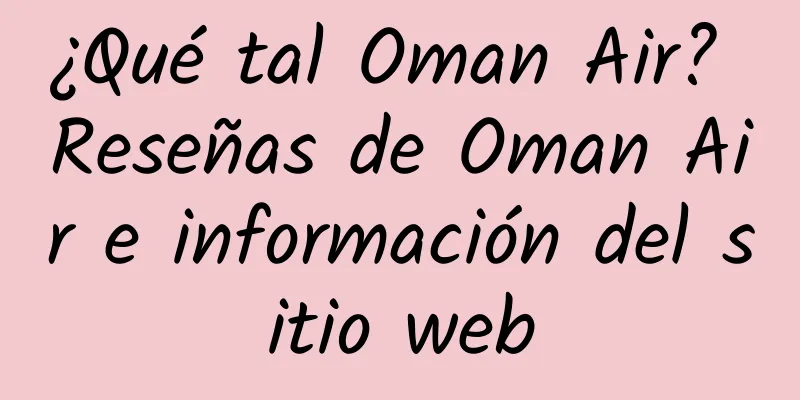 ¿Qué tal Oman Air? Reseñas de Oman Air e información del sitio web
