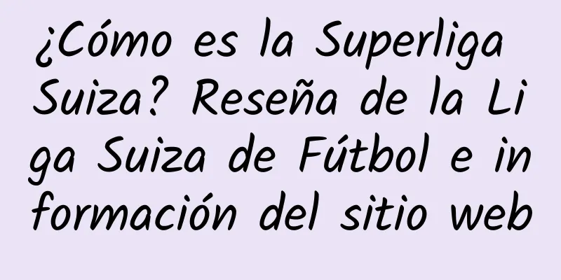 ¿Cómo es la Superliga Suiza? Reseña de la Liga Suiza de Fútbol e información del sitio web
