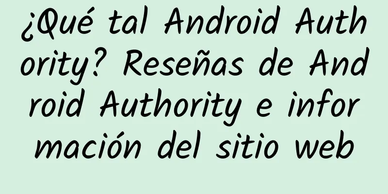 ¿Qué tal Android Authority? Reseñas de Android Authority e información del sitio web