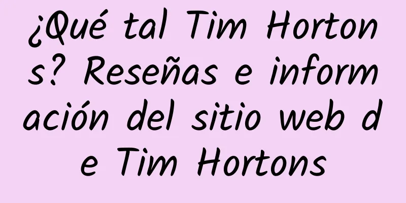 ¿Qué tal Tim Hortons? Reseñas e información del sitio web de Tim Hortons