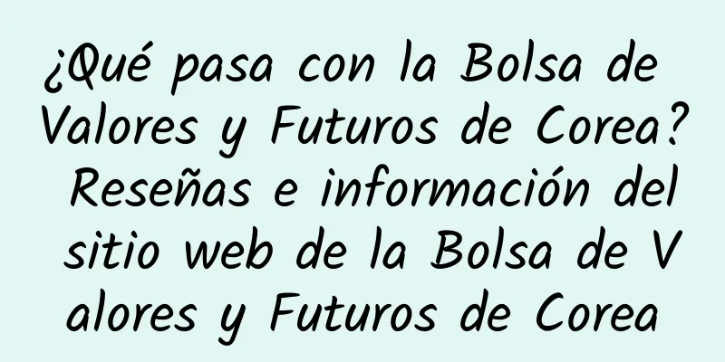 ¿Qué pasa con la Bolsa de Valores y Futuros de Corea? Reseñas e información del sitio web de la Bolsa de Valores y Futuros de Corea