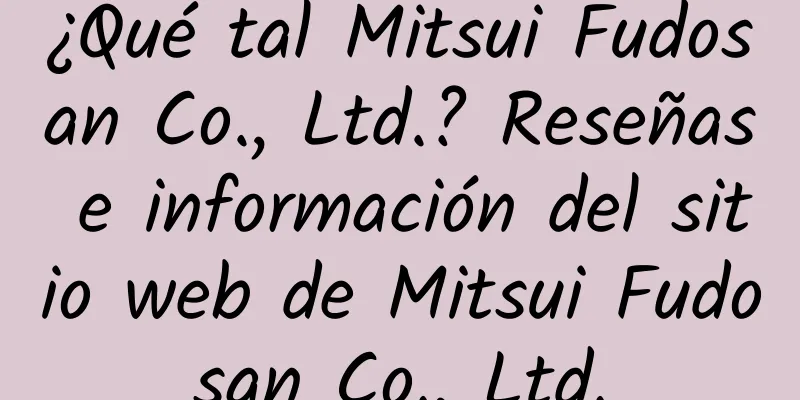 ¿Qué tal Mitsui Fudosan Co., Ltd.? Reseñas e información del sitio web de Mitsui Fudosan Co., Ltd.