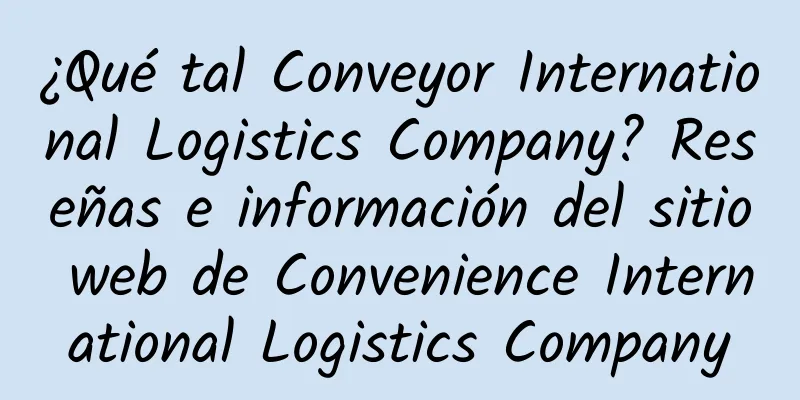 ¿Qué tal Conveyor International Logistics Company? Reseñas e información del sitio web de Convenience International Logistics Company