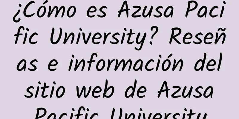 ¿Cómo es Azusa Pacific University? Reseñas e información del sitio web de Azusa Pacific University