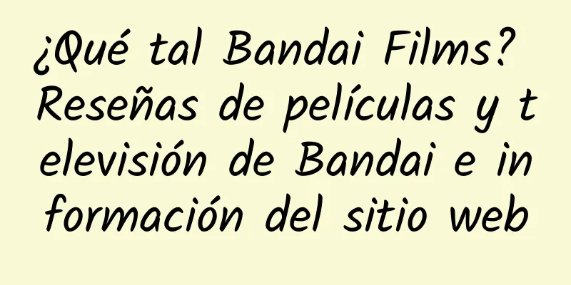 ¿Qué tal Bandai Films? Reseñas de películas y televisión de Bandai e información del sitio web