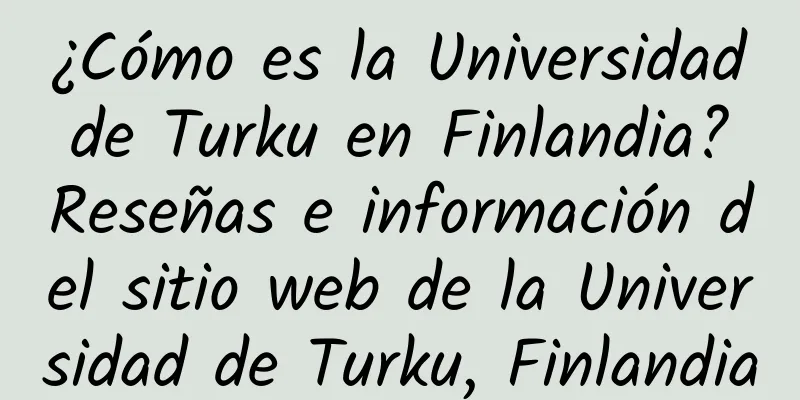 ¿Cómo es la Universidad de Turku en Finlandia? Reseñas e información del sitio web de la Universidad de Turku, Finlandia