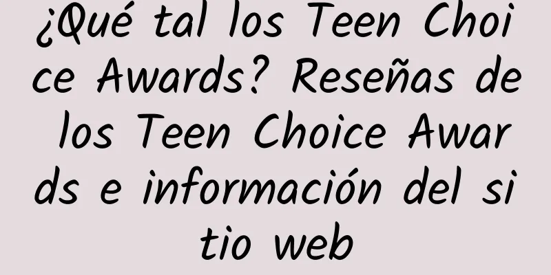 ¿Qué tal los Teen Choice Awards? Reseñas de los Teen Choice Awards e información del sitio web