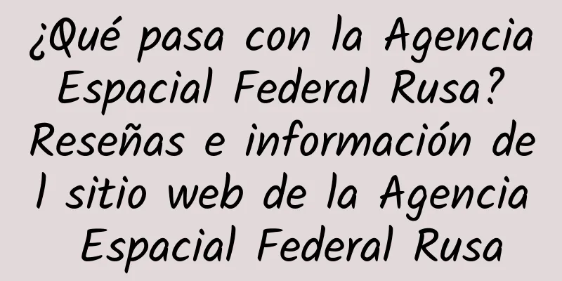 ¿Qué pasa con la Agencia Espacial Federal Rusa? Reseñas e información del sitio web de la Agencia Espacial Federal Rusa