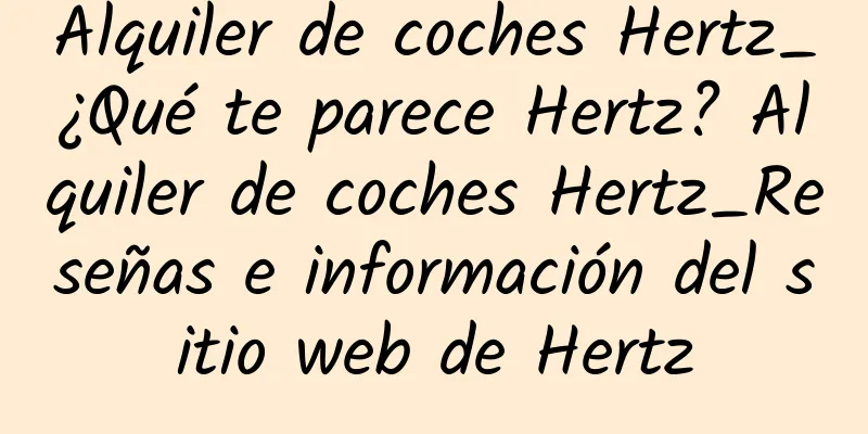 Alquiler de coches Hertz_¿Qué te parece Hertz? Alquiler de coches Hertz_Reseñas e información del sitio web de Hertz
