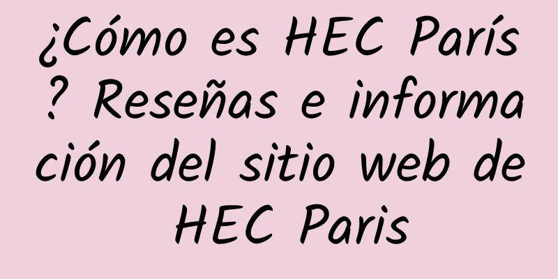 ¿Cómo es HEC París? Reseñas e información del sitio web de HEC Paris