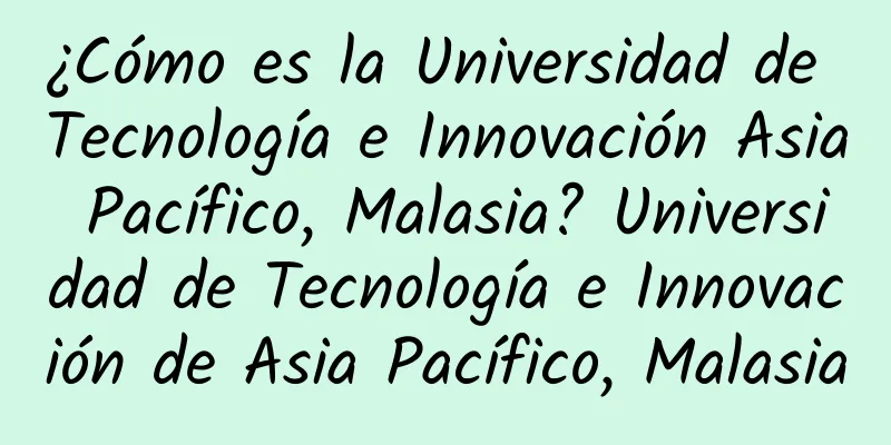 ¿Cómo es la Universidad de Tecnología e Innovación Asia Pacífico, Malasia? Universidad de Tecnología e Innovación de Asia Pacífico, Malasia