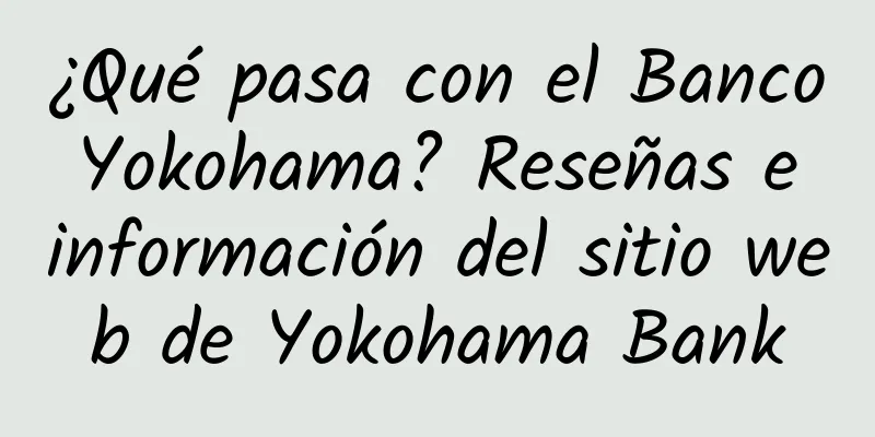 ¿Qué pasa con el Banco Yokohama? Reseñas e información del sitio web de Yokohama Bank