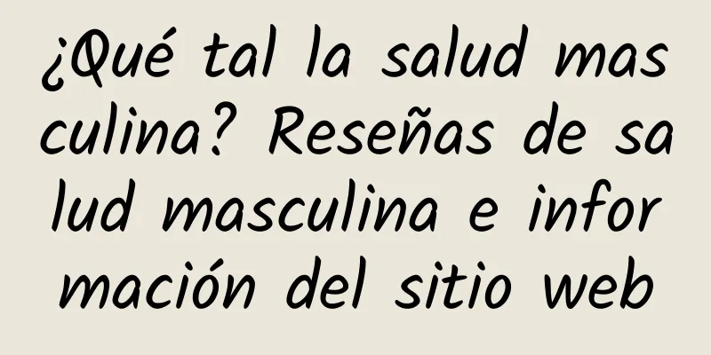 ¿Qué tal la salud masculina? Reseñas de salud masculina e información del sitio web