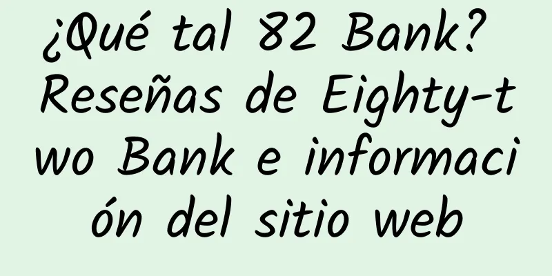 ¿Qué tal 82 Bank? Reseñas de Eighty-two Bank e información del sitio web