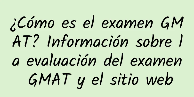 ¿Cómo es el examen GMAT? Información sobre la evaluación del examen GMAT y el sitio web