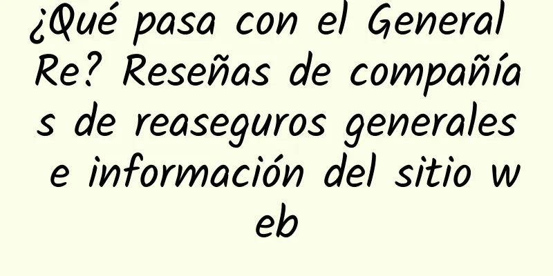 ¿Qué pasa con el General Re? Reseñas de compañías de reaseguros generales e información del sitio web