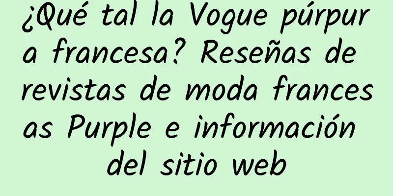 ¿Qué tal la Vogue púrpura francesa? Reseñas de revistas de moda francesas Purple e información del sitio web