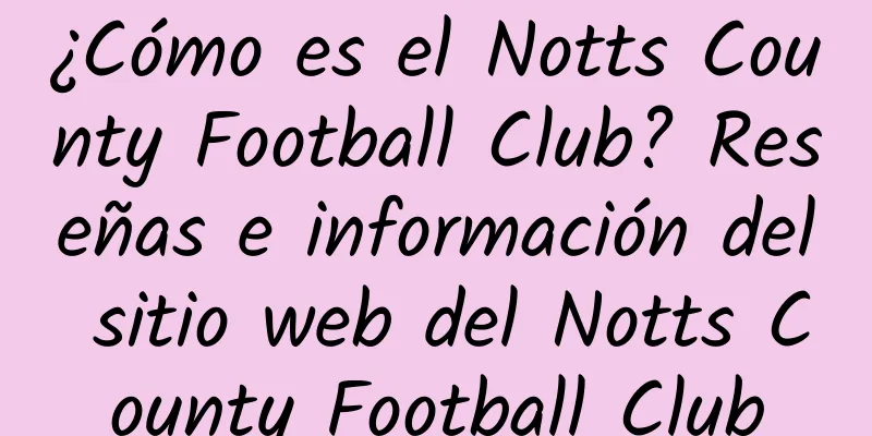 ¿Cómo es el Notts County Football Club? Reseñas e información del sitio web del Notts County Football Club
