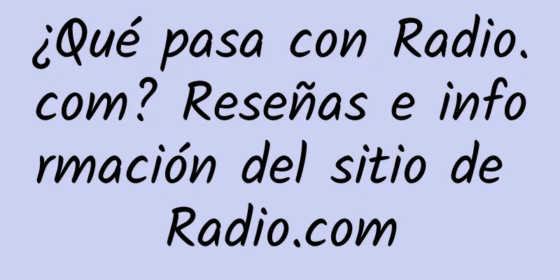 ¿Qué pasa con Radio.com? Reseñas e información del sitio de Radio.com