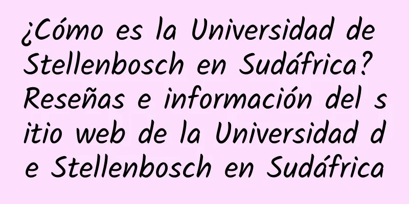 ¿Cómo es la Universidad de Stellenbosch en Sudáfrica? Reseñas e información del sitio web de la Universidad de Stellenbosch en Sudáfrica