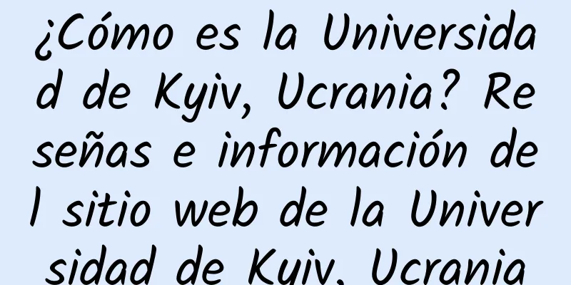 ¿Cómo es la Universidad de Kyiv, Ucrania? Reseñas e información del sitio web de la Universidad de Kyiv, Ucrania