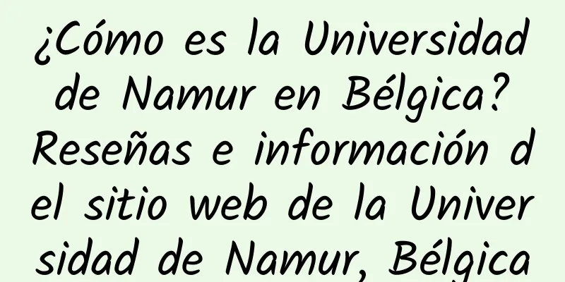 ¿Cómo es la Universidad de Namur en Bélgica? Reseñas e información del sitio web de la Universidad de Namur, Bélgica