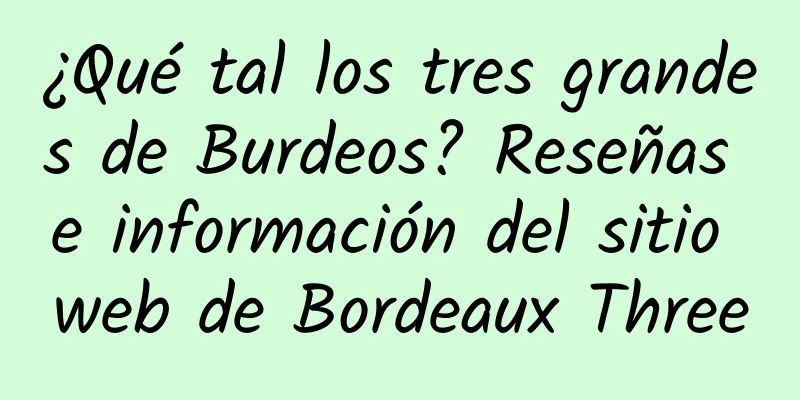 ¿Qué tal los tres grandes de Burdeos? Reseñas e información del sitio web de Bordeaux Three