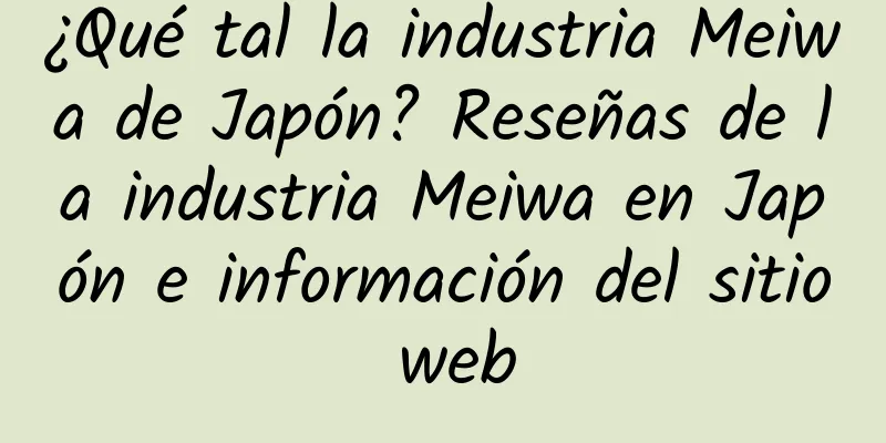 ¿Qué tal la industria Meiwa de Japón? Reseñas de la industria Meiwa en Japón e información del sitio web
