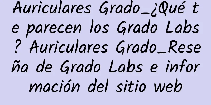 Auriculares Grado_¿Qué te parecen los Grado Labs? Auriculares Grado_Reseña de Grado Labs e información del sitio web