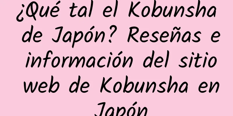 ¿Qué tal el Kobunsha de Japón? Reseñas e información del sitio web de Kobunsha en Japón