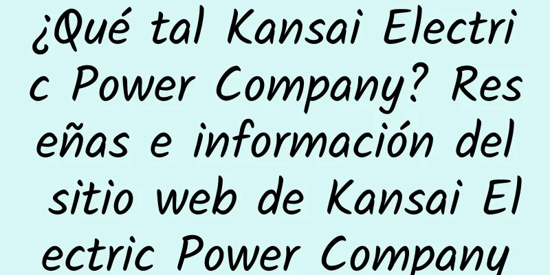 ¿Qué tal Kansai Electric Power Company? Reseñas e información del sitio web de Kansai Electric Power Company