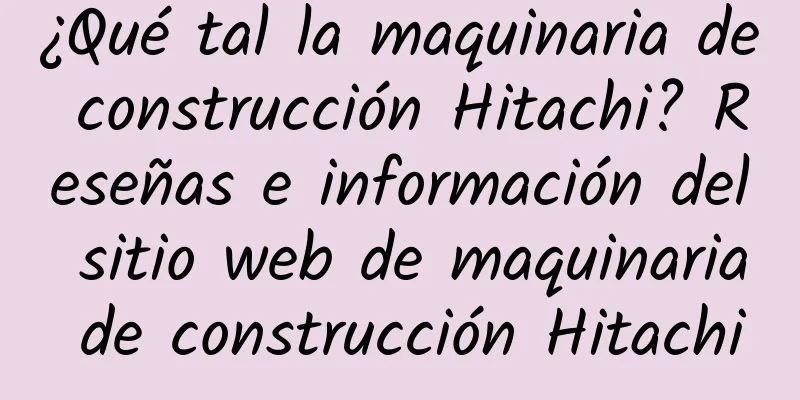 ¿Qué tal la maquinaria de construcción Hitachi? Reseñas e información del sitio web de maquinaria de construcción Hitachi