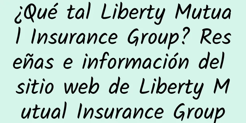 ¿Qué tal Liberty Mutual Insurance Group? Reseñas e información del sitio web de Liberty Mutual Insurance Group