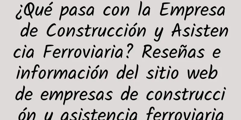 ¿Qué pasa con la Empresa de Construcción y Asistencia Ferroviaria? Reseñas e información del sitio web de empresas de construcción y asistencia ferroviaria