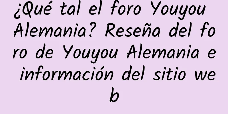 ¿Qué tal el foro Youyou Alemania? Reseña del foro de Youyou Alemania e información del sitio web