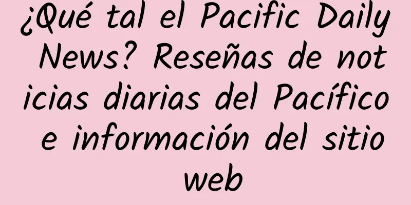 ¿Qué tal el Pacific Daily News? Reseñas de noticias diarias del Pacífico e información del sitio web