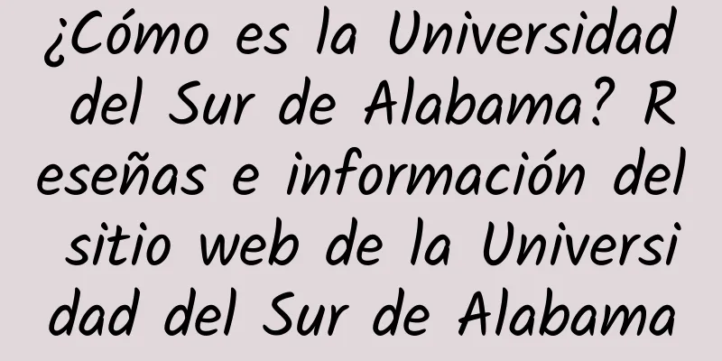 ¿Cómo es la Universidad del Sur de Alabama? Reseñas e información del sitio web de la Universidad del Sur de Alabama