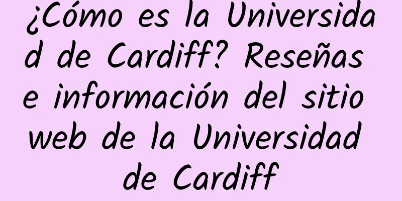¿Cómo es la Universidad de Cardiff? Reseñas e información del sitio web de la Universidad de Cardiff