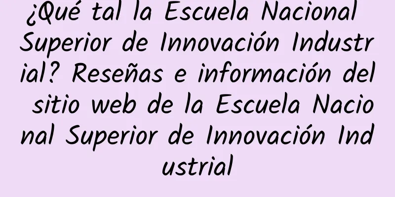 ¿Qué tal la Escuela Nacional Superior de Innovación Industrial? Reseñas e información del sitio web de la Escuela Nacional Superior de Innovación Industrial