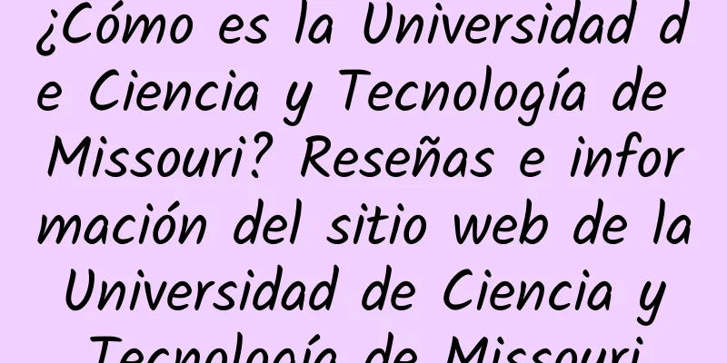 ¿Cómo es la Universidad de Ciencia y Tecnología de Missouri? Reseñas e información del sitio web de la Universidad de Ciencia y Tecnología de Missouri