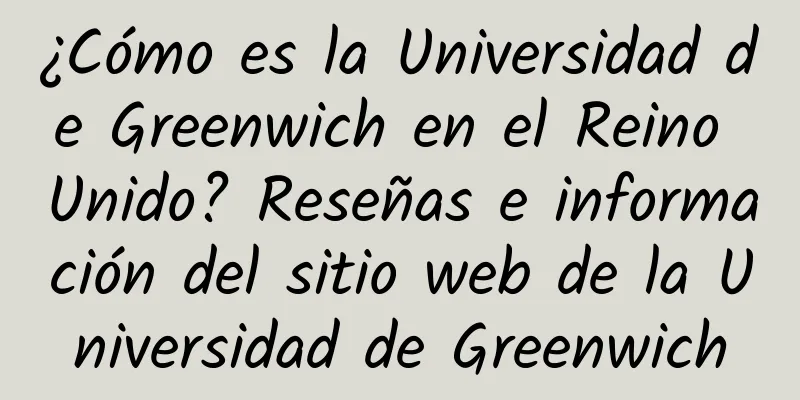 ¿Cómo es la Universidad de Greenwich en el Reino Unido? Reseñas e información del sitio web de la Universidad de Greenwich