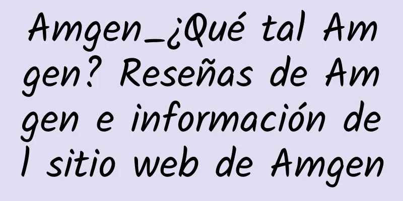 Amgen_¿Qué tal Amgen? Reseñas de Amgen e información del sitio web de Amgen