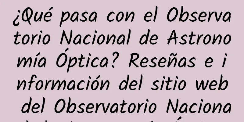 ¿Qué pasa con el Observatorio Nacional de Astronomía Óptica? Reseñas e información del sitio web del Observatorio Nacional de Astronomía Óptica