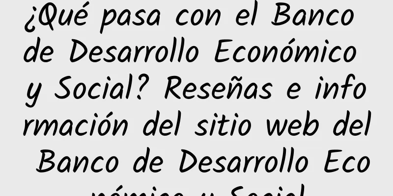 ¿Qué pasa con el Banco de Desarrollo Económico y Social? Reseñas e información del sitio web del Banco de Desarrollo Económico y Social
