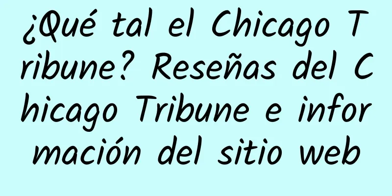 ¿Qué tal el Chicago Tribune? Reseñas del Chicago Tribune e información del sitio web