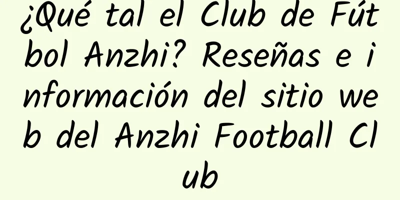 ¿Qué tal el Club de Fútbol Anzhi? Reseñas e información del sitio web del Anzhi Football Club