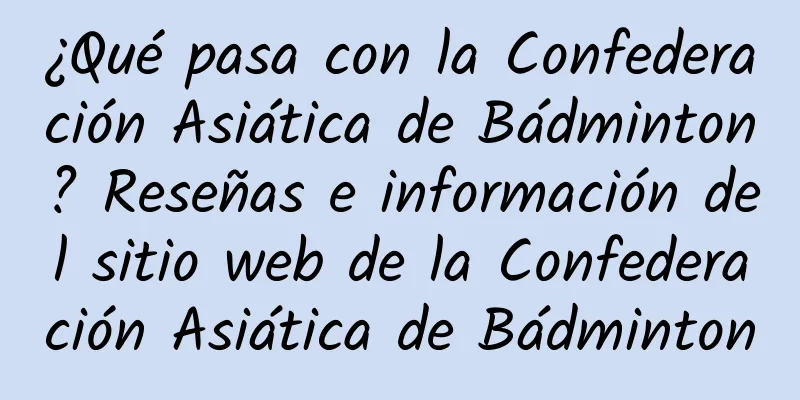 ¿Qué pasa con la Confederación Asiática de Bádminton? Reseñas e información del sitio web de la Confederación Asiática de Bádminton