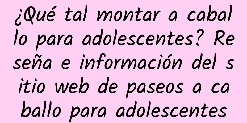 ¿Qué tal montar a caballo para adolescentes? Reseña e información del sitio web de paseos a caballo para adolescentes