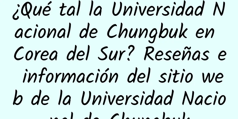 ¿Qué tal la Universidad Nacional de Chungbuk en Corea del Sur? Reseñas e información del sitio web de la Universidad Nacional de Chungbuk