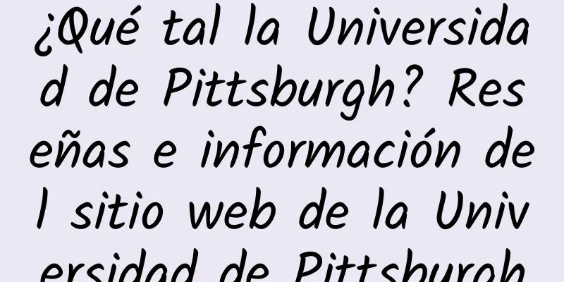 ¿Qué tal la Universidad de Pittsburgh? Reseñas e información del sitio web de la Universidad de Pittsburgh